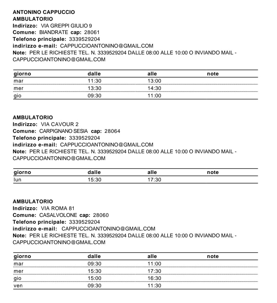 Ambulatorio Cappuccino

Ambulatorio
indirizzo: Via Greppi Giulio 9
Comune: Biandrate cap: 28061
Telefono principale: 3339529204
indirizzo email: cappuccinoantonino@gmail.com
note: per le richieste tel. 3339529204 dalle 06.00 alle 10.00 inviandeo email: cappuccinoantonino@gmail.com

mar 11.30 - 13.00
mer 13.30 - 14.30
gio 9.30 - 11.00

Ambulatorio
indirizzo: Via Cavour 2
Comune: Carpignano Sesia cap: 28064
Telefono principale: 3339529204
indirizzo email: cappuccinoantonino@gmail.com
note: per le richieste tel. 3339529204 dalle 06.00 alle 10.00 inviandeo email: cappuccinoantonino@gmail.com